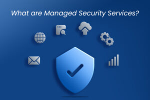 The Benefits of Managed Security Services: Protecting Your Business